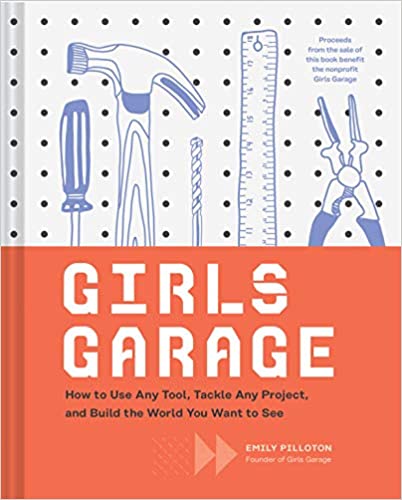 Girls Garage: How to Use Any Tool, Tackle Any Project and Build The World You Want to See